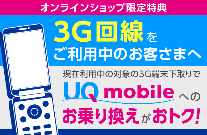 3G回線をご利用中のお客さまへ　UQ mobileへのお乗り換えがおトク！　さらにおトク オンライン限定キャッシュバック