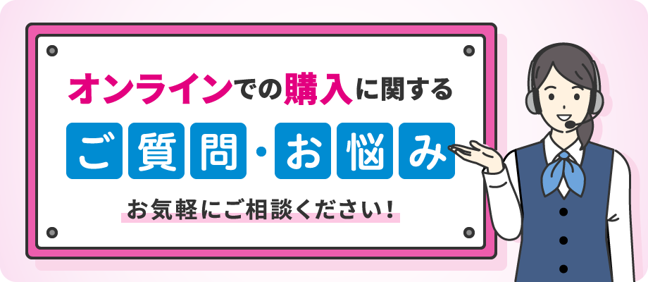 オンラインでの購入に関するご質問・お悩み お気軽にご相談ください!