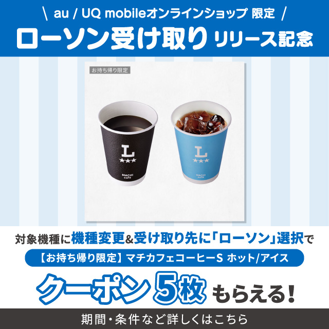 オンラインショップ 限定。ローソン受け取りリリース記念。対象機種に機種変更＆受け取り先に「ローソン」選択でお持ち帰り限定マチカフェコーヒーS ホット／アイスのクーポン5枚もらえる。期間・条件など詳しくはこちら。