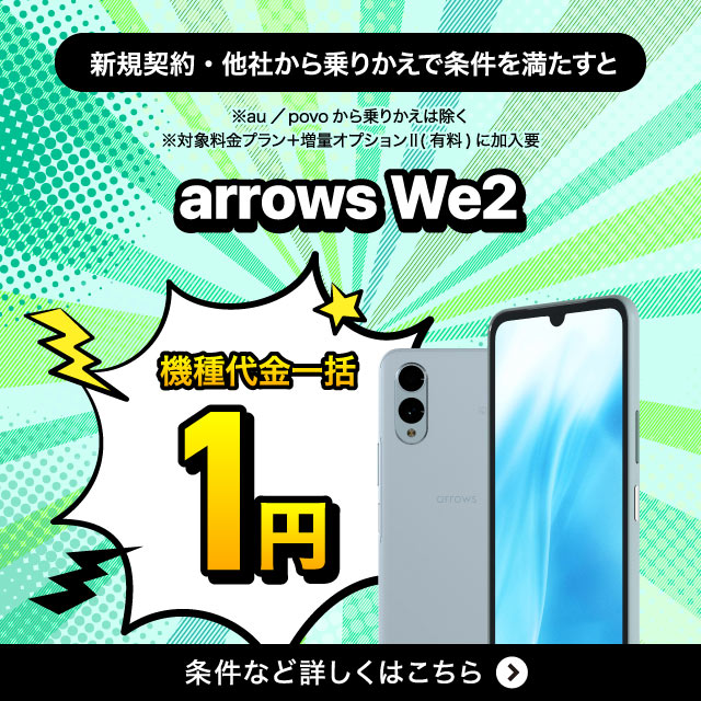 新規契約·他社から乗りかえで条件を満たすとArrows We2機種代金一括1円。条件など詳しくはこちら。