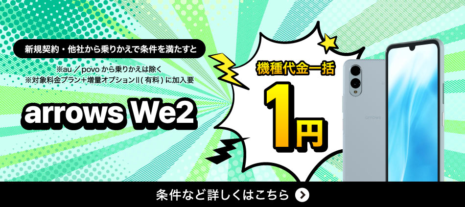 新規契約·他社から乗りかえで条件を満たすとArrows We2機種代金一括1円。条件など詳しくはこちら。