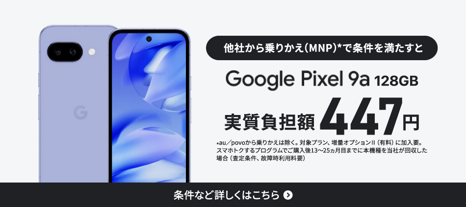 他社から乗りかえ（MNP）で条件を満たすとGoogle Pixel 9a 128GBがおトク。条件など詳しくはこちら。