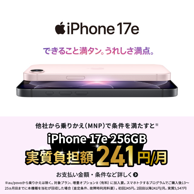 iPhone 17e。他社から乗りかえ（MNP）で条件を満たすとiPhone 17e 256GB が月々241円。お支払い金額・条件など詳しく。