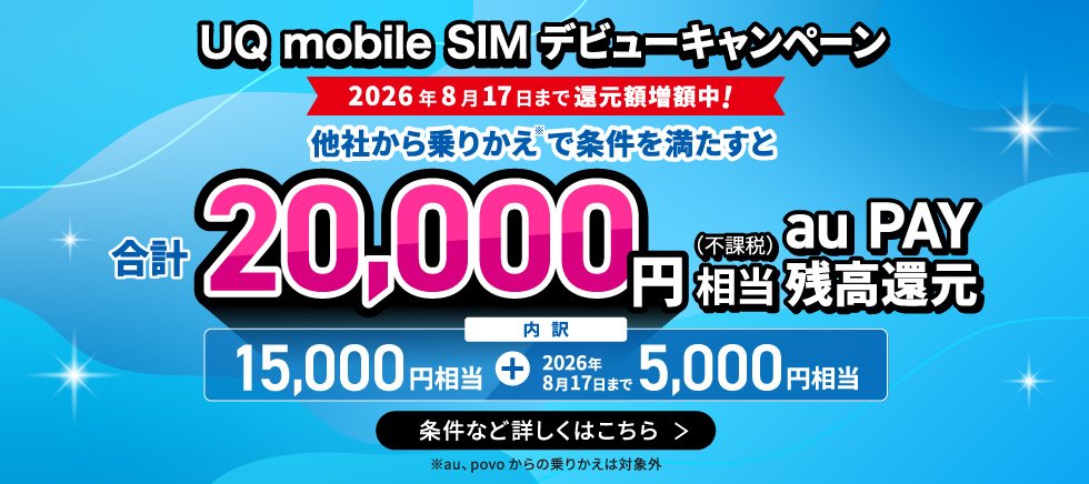 UQmobileSIMデビューキャンペーン。2026年8月17日まで還元額増額中。他社から乗りかえで条件を満たすと20,000円相当au PAY 残高還元。詳しくはこちら。