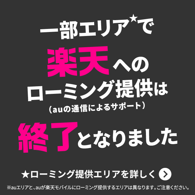 一部エリアで楽天へのローミング提供（auの通信によるサポート）は終了となりました。ローミング提供エリアを詳しく。
