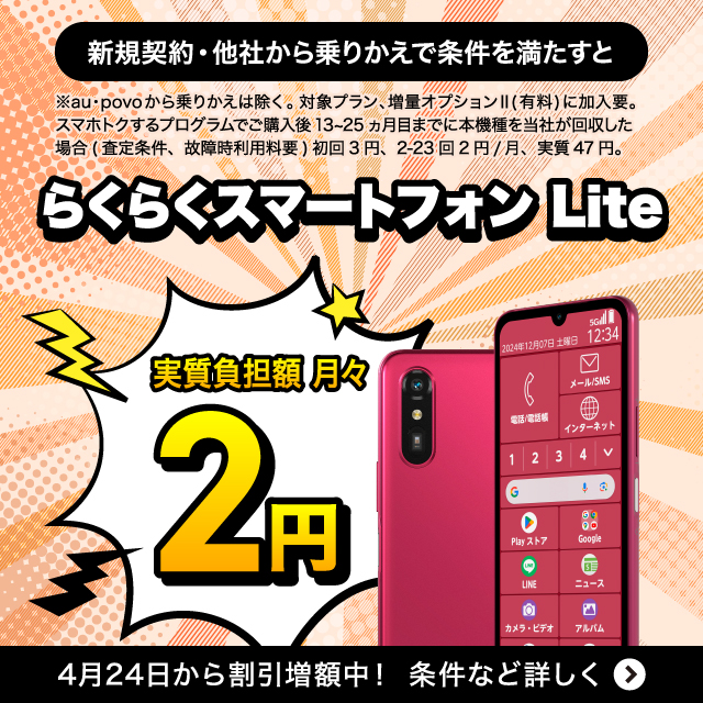 新規契約·他社から乗りかえで条件を満たすとらくらくスマートフォンLiteが実質負担額月々2円。4月24日から割引増額中 ! 条件など詳しく。