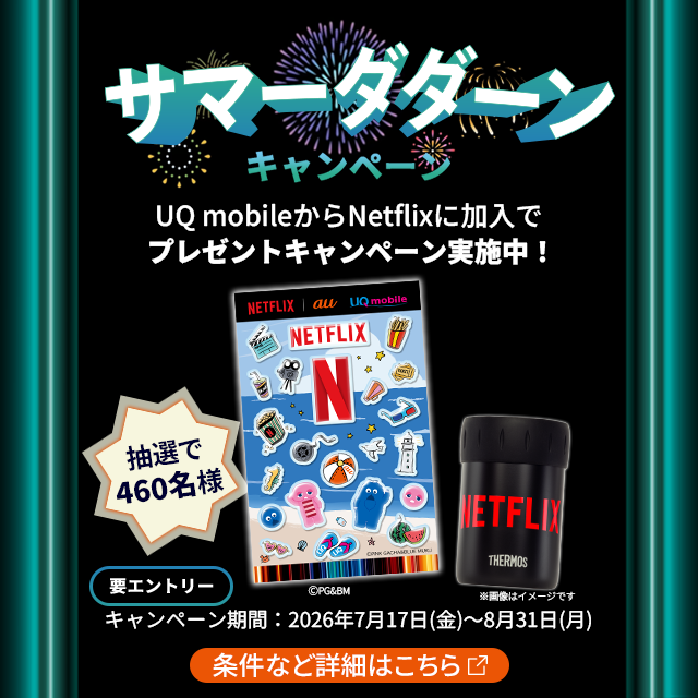 サマータダーンキャンペーン。UQ mobileからNetflixに加入でプレゼントキャンペーン実施中。キャンペーン期間2026年7月17日(金)~8月31日(月)。条件など詳細はこちら。