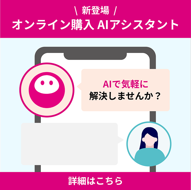 新登場。オンライン購入 AIアシスタント。AIで気軽に解決しませんか？詳細はこちら