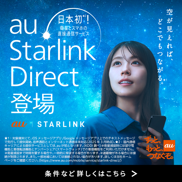 日本初。衛星とスマホの直接通信サービス、au Starlink Direct登場。条件など詳しくはこちら。