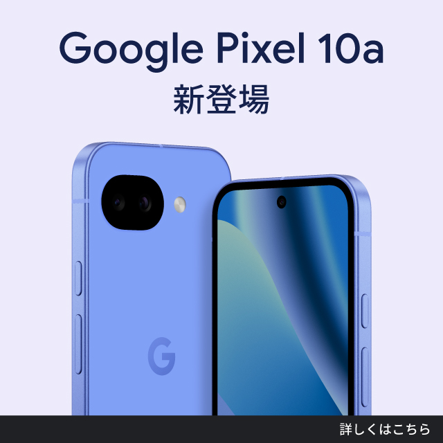 Google Pixel 10a新登場。詳しくはこちら。