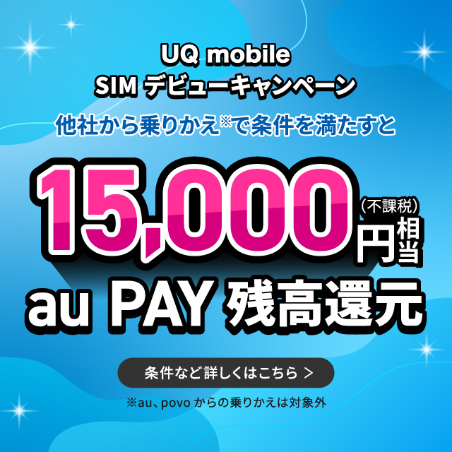 UQmobileSIMデビューキャンペーン。他社から乗りかえで条件を満たすと15,000円相当au PAY 残高還元。詳しくはこちら。
