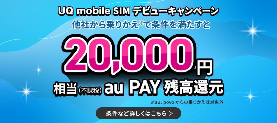 UQmobileSIMデビューキャンペーン。他社から乗りかえで条件を満たすと20,000円相当au PAY 残高還元。詳しくはこちら。