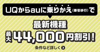 UQからauに乗りかえ（番号移行）で最新機種最大44,000円割引！条件など詳しく＞