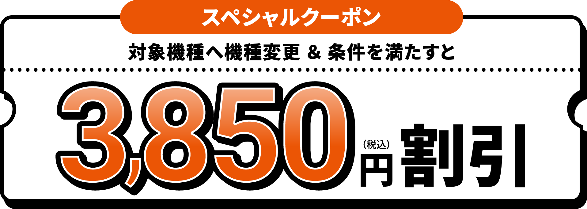 スペシャルクーポン　対象機種へ機種変更 ＆ 条件を満たすと3,850円（税込）割引