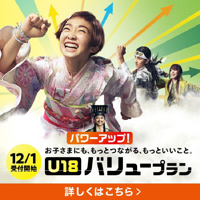 パワーアップ！12/1受付開始 お子さまにも、もっとつながる、もっといいこと。U18バリュープラン 詳しくはこちら。