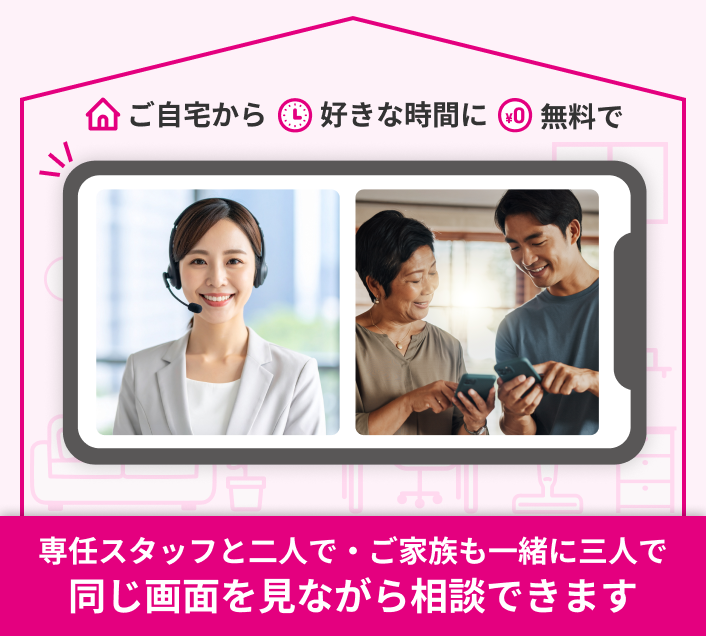 ご自宅から　好きな時間に　無料で　専任スタッフと二人で・ご家族も一緒に三人で 同じ画面を見ながら相談できます